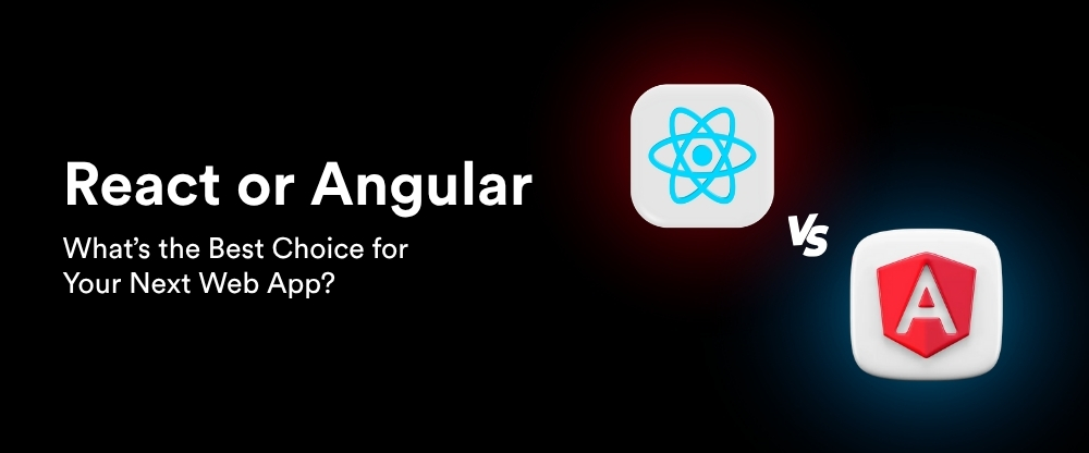 React or Angular: What’s the Best Choice for Your Next Web App?