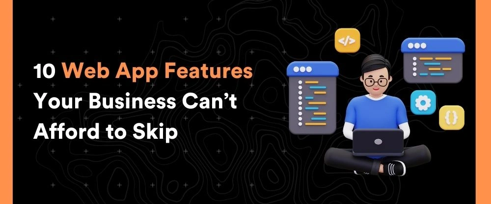 10 Web App Features Your Business Can’t Afford to Skip
