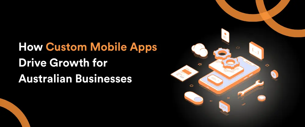 How Custom Mobile Apps Drive Growth for Australian Businesses